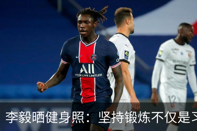 李毅晒健身照：坚持锻炼不仅是习惯 更是生活态度
